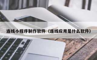 沧县连线小程序制作软件（连线应用是什么软件）