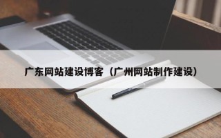 沧县广东网站建设博客（广州网站制作建设）
