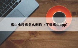 沧县房山小程序怎么制作（下载房山app）