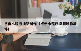 沧县点击小程序换装制作（点击小程序换装制作软件）