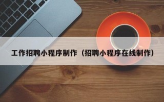 沧县工作招聘小程序制作（招聘小程序在线制作）