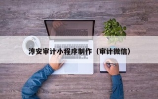 沧县淳安审计小程序制作（审计微信）
