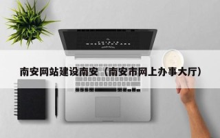 沧县南安网站建设南安（南安市网上办事大厅）