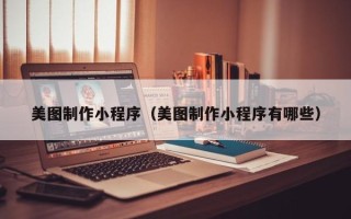沧县美图制作小程序（美图制作小程序有哪些）