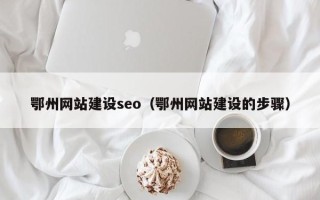 沧县鄂州网站建设seo（鄂州网站建设的步骤）