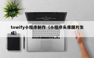 沧县towify小程序制作（小程序头像图片生成）
