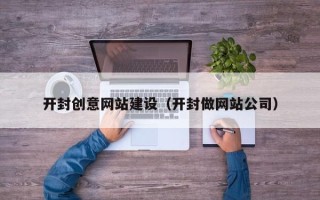 沧县开封创意网站建设（开封做网站公司）